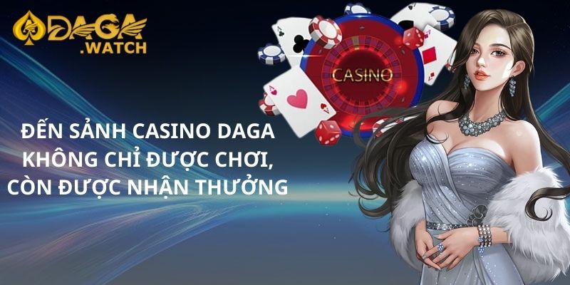 Đến sảnh Casino DAGA - không chỉ được chơi, còn được nhận thưởng